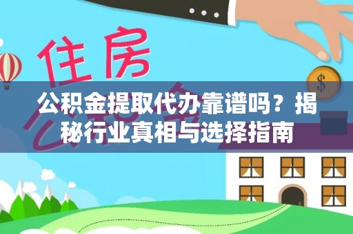 旗津公积金提取代办靠谱吗？揭秘行业真相与选择指南