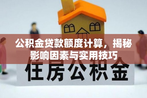 旗津公积金贷款额度计算，揭秘影响因素与实用技巧