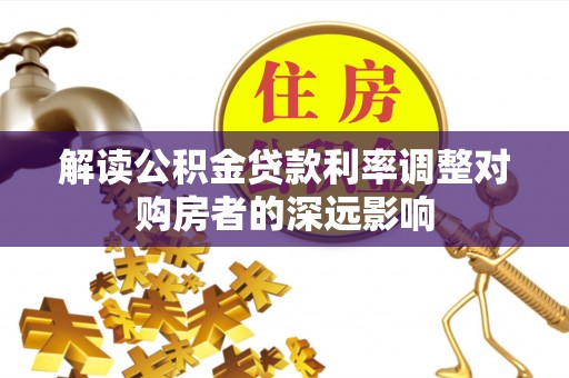 宣州解读公积金贷款利率调整对购房者的深远影响