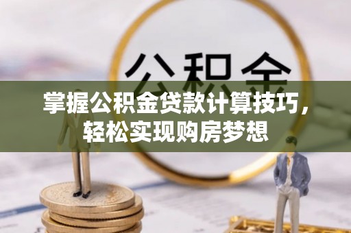 东明掌握公积金贷款计算技巧，轻松实现购房梦想