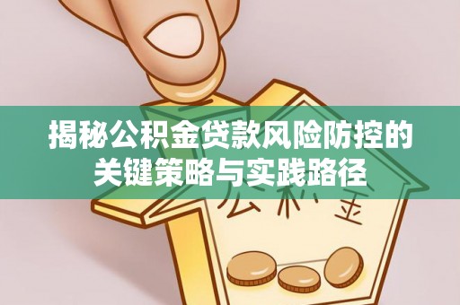 东明揭秘公积金贷款风险防控的关键策略与实践路径