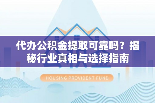 伊吾代办公积金提取可靠吗？揭秘行业真相与选择指南