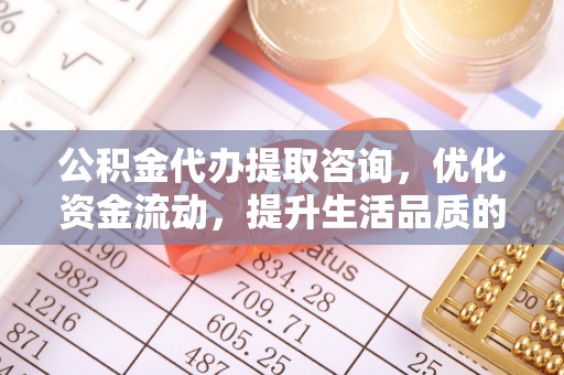 伊吾公积金代办提取咨询，优化资金流动，提升生活品质的明智选择