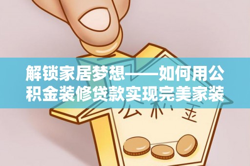 宣州解锁家居梦想——如何用公积金装修贷款实现完美家装