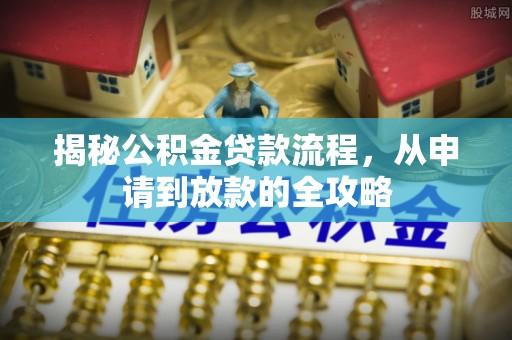 龙门揭秘公积金贷款流程，从申请到放款的全攻略