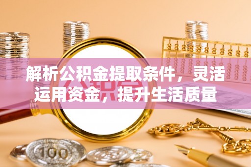 龙门解析公积金提取条件，灵活运用资金，提升生活质量