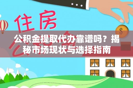 南平公积金提取代办靠谱吗？揭秘市场现状与选择指南
