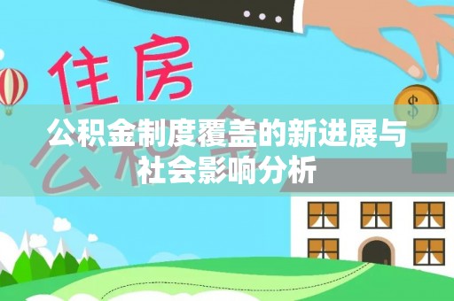 南平公积金制度覆盖的新进展与社会影响分析