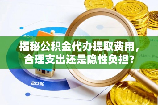 新丰揭秘公积金代办提取费用，合理支出还是隐性负担？