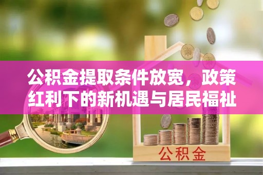 商城公积金提取条件放宽，政策红利下的新机遇与居民福祉提升