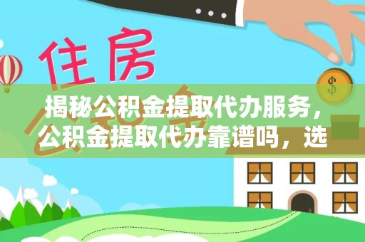 望谟揭秘公积金提取代办服务，公积金提取代办靠谱吗，选择需谨慎