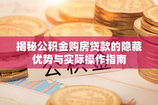 连江揭秘公积金购房贷款的隐藏优势与实际操作指南