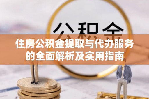 兴文住房公积金提取与代办服务的全面解析及实用指南