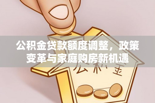 兴文公积金贷款额度调整，政策变革与家庭购房新机遇