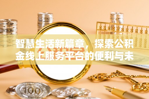 金堂智慧生活新篇章，探索公积金线上服务平台的便利与未来