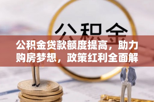 莱城公积金贷款额度提高，助力购房梦想，政策红利全面解析
