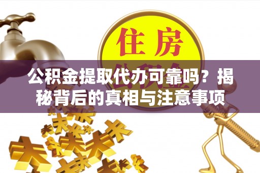 望奎公积金提取代办可靠吗？揭秘背后的真相与注意事项