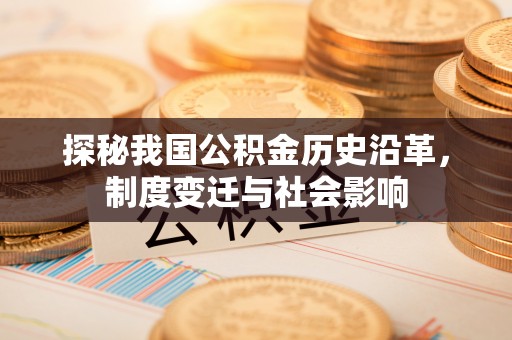 杉林探秘我国公积金历史沿革，制度变迁与社会影响
