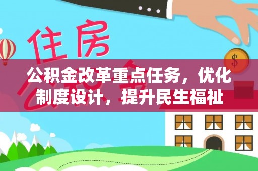 杉林公积金改革重点任务，优化制度设计，提升民生福祉