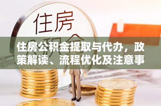 回民住房公积金提取与代办，政策解读、流程优化及注意事项