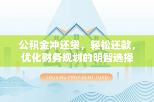民丰公积金冲还贷，轻松还款，优化财务规划的明智选择