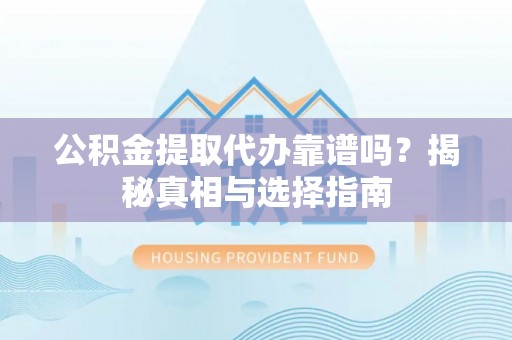 民丰公积金提取代办靠谱吗？揭秘真相与选择指南