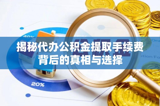 回民揭秘代办公积金提取手续费背后的真相与选择