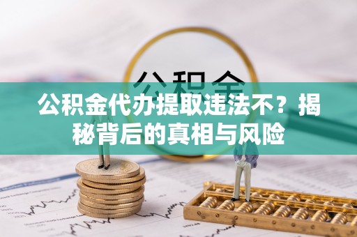 田东公积金代办提取违法不？揭秘背后的真相与风险