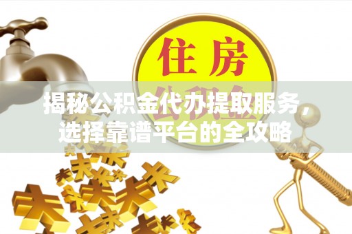 田东揭秘公积金代办提取服务，选择靠谱平台的全攻略