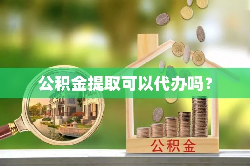 云岩公积金提取可以代办吗？