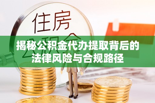 同心揭秘公积金代办提取背后的法律风险与合规路径