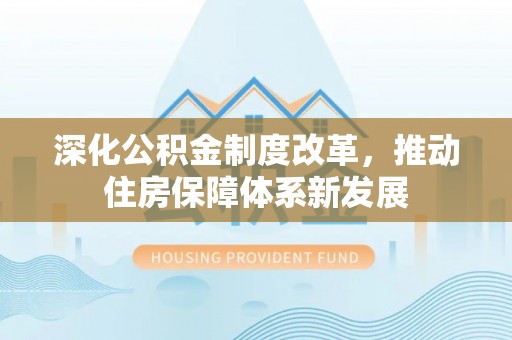 顺德深化公积金制度改革，推动住房保障体系新发展