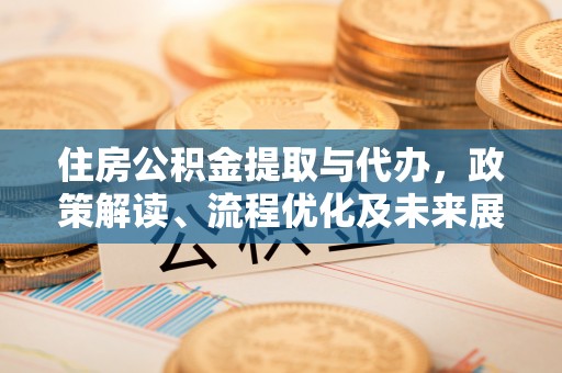顺德住房公积金提取与代办，政策解读、流程优化及未来展望