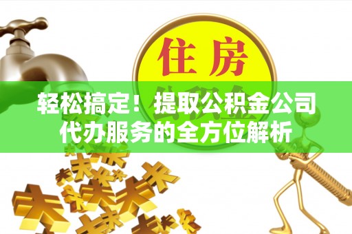 中国香港轻松搞定！提取公积金公司代办服务的全方位解析
