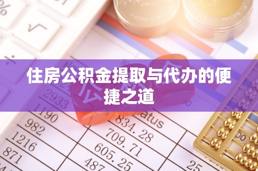 乌兰浩特住房公积金提取与代办的便捷之道