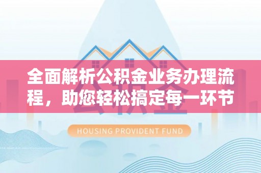 五通桥全面解析公积金业务办理流程，助您轻松搞定每一环节