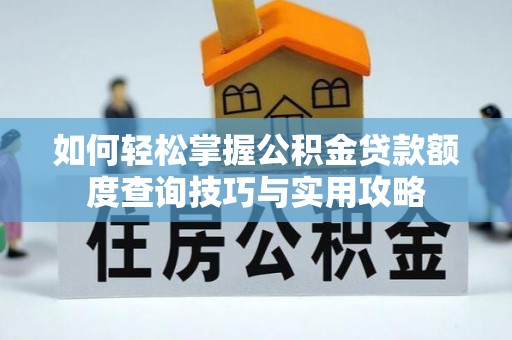 五通桥如何轻松掌握公积金贷款额度查询技巧与实用攻略