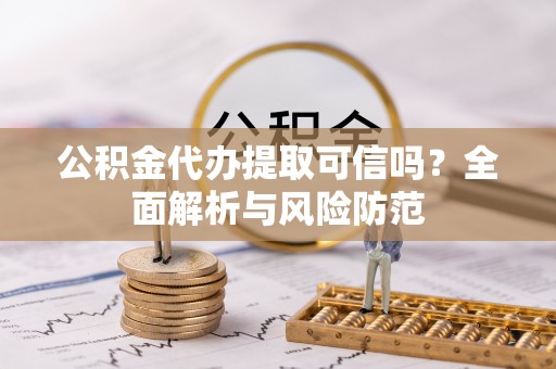 五通桥公积金代办提取可信吗？全面解析与风险防范