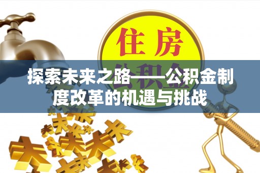 山阴探索未来之路——公积金制度改革的机遇与挑战