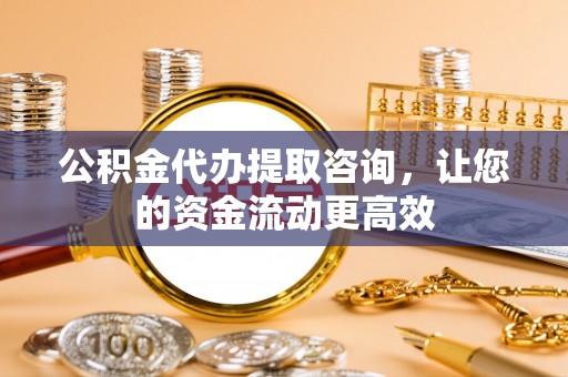 山阴公积金代办提取咨询，让您的资金流动更高效