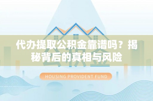 山阴代办提取公积金靠谱吗？揭秘背后的真相与风险