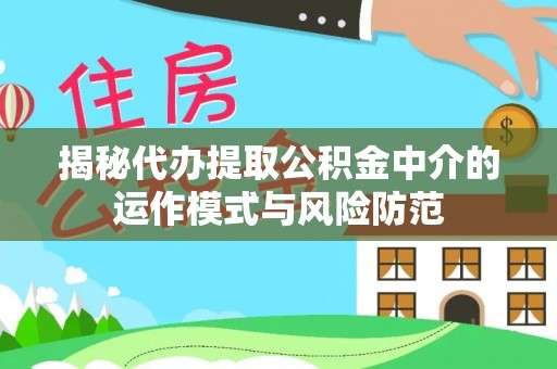 山阴揭秘代办提取公积金中介的运作模式与风险防范