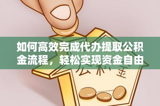 社头如何高效完成代办提取公积金流程，轻松实现资金自由