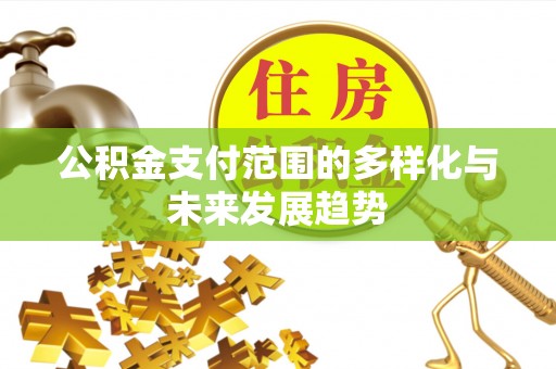 淅川公积金支付范围的多样化与未来发展趋势