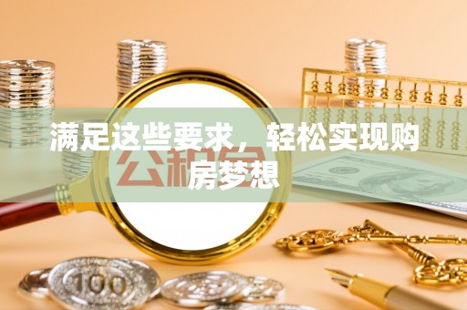 河池满足这些要求，轻松实现购房梦想