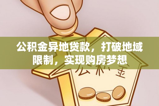 河池公积金异地贷款，打破地域限制，实现购房梦想