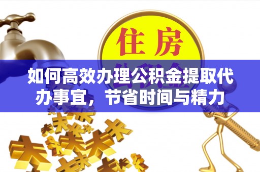 南头如何高效办理公积金提取代办事宜，节省时间与精力