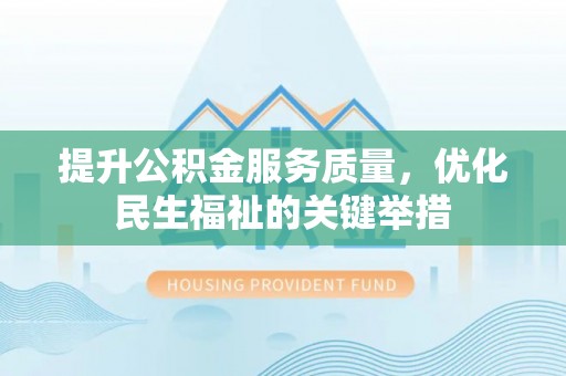 南头提升公积金服务质量，优化民生福祉的关键举措