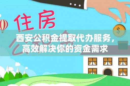 无极西安公积金提取代办服务，高效解决你的资金需求