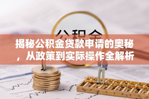 德阳揭秘公积金贷款申请的奥秘，从政策到实际操作全解析